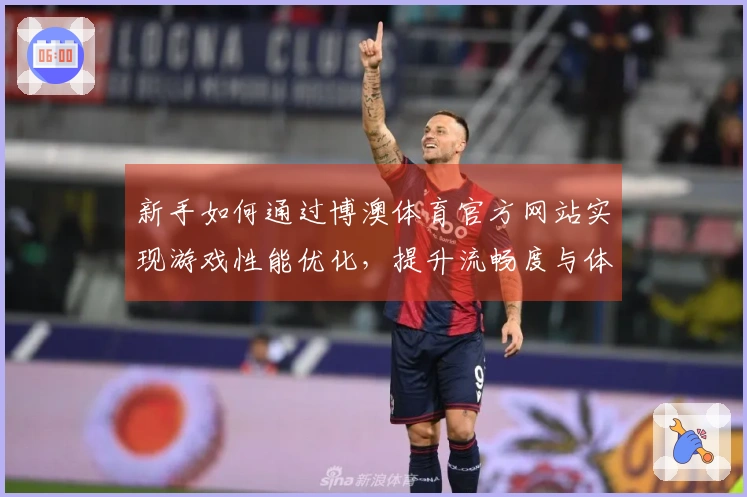 新手如何通过博澳体育官方网站实现游戏性能优化，提升流畅度与体验