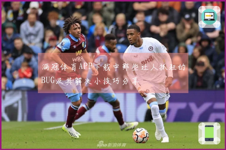 满冠体育APP下载中那些让人抓狂的BUG及其解决小技巧分享
