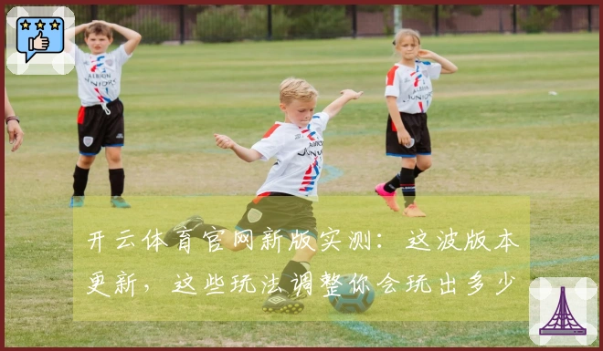 开云体育官网新版实测：这波版本更新，这些玩法调整你会玩出多少新收益？
