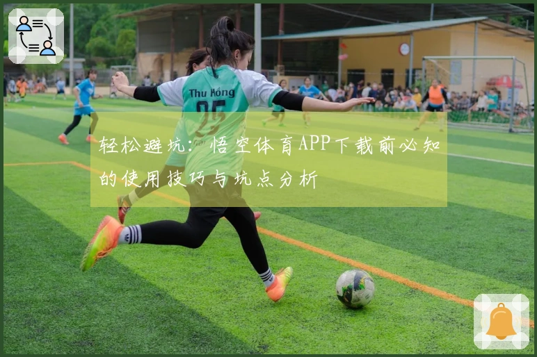 轻松避坑：悟空体育APP下载前必知的使用技巧与坑点分析