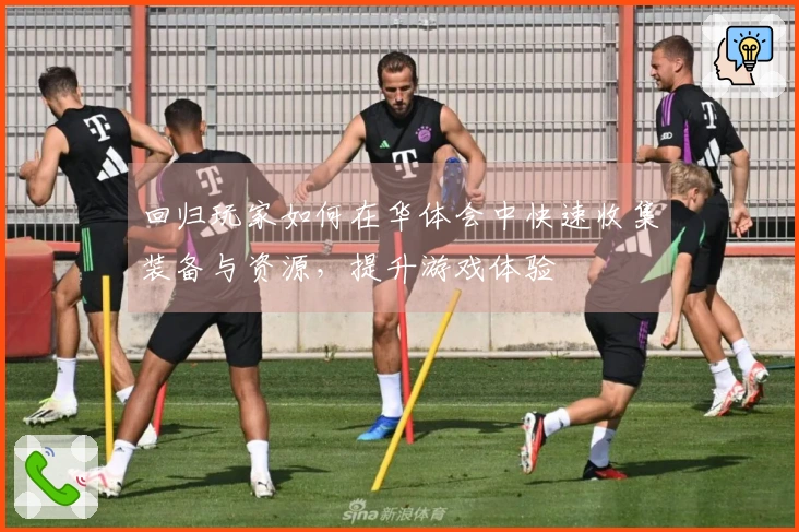 回归玩家如何在华体会中快速收集装备与资源,提升游戏体验