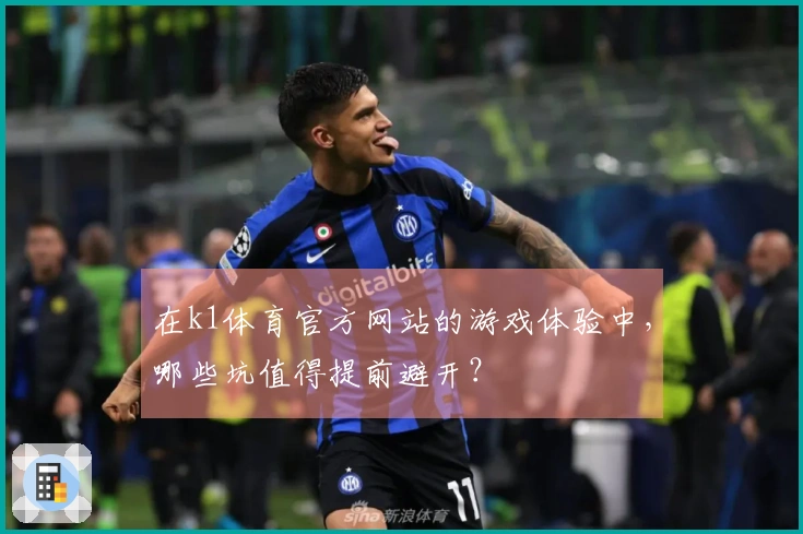 在k1体育官方网站的游戏体验中，哪些坑值得提前避开？