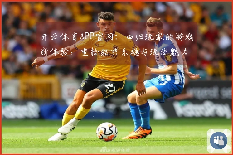 开云体育APP官网：回归玩家的游戏新体验，重拾经典乐趣与玩法魅力