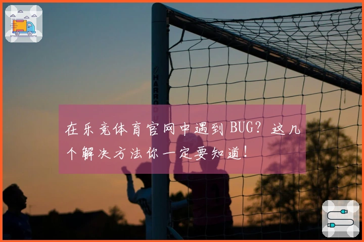 在乐竞体育官网中遇到 BUG？这几个解决方法你一定要知道！