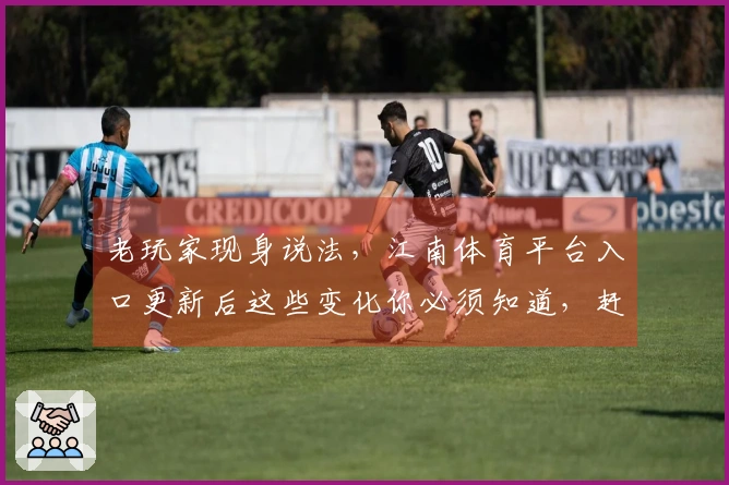 老玩家现身说法，江南体育平台入口更新后这些变化你必须知道，赶紧来看看！