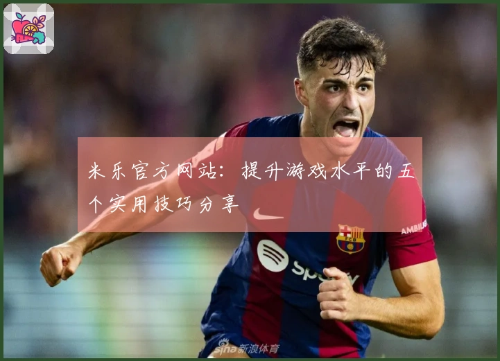 米乐官方网站:提升游戏水平的五个实用技巧分享