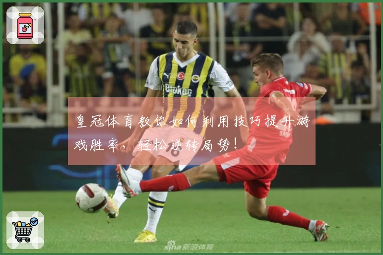 皇冠体育教你如何利用技巧提升游戏胜率，轻松逆转局势！