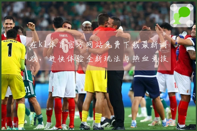 在k1体育官方网站免费下载最新游戏，赶快体验全新玩法与热血竞技！