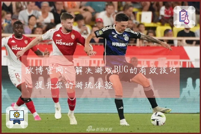欧博官网：解决游戏BUG的有效技巧，提升你的游玩体验
